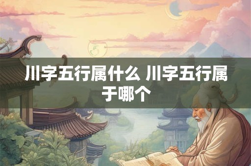 川字五行属什么 川字五行属于哪个