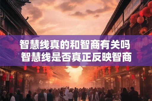 智慧线真的和智商有关吗 智慧线是否真正反映智商