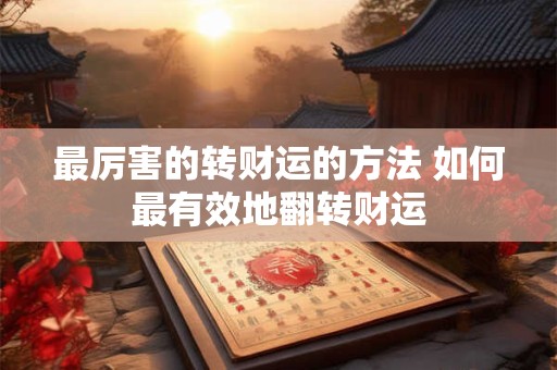 最厉害的转财运的方法 如何最有效地翻转财运