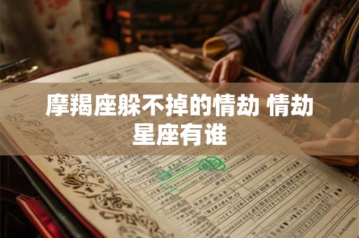 摩羯座躲不掉的情劫 情劫星座有谁