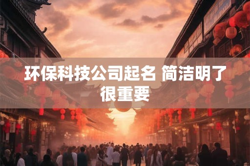 环保科技公司起名 简洁明了很重要