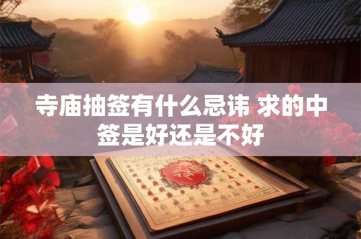 寺庙抽签有什么忌讳 求的中签是好还是不好