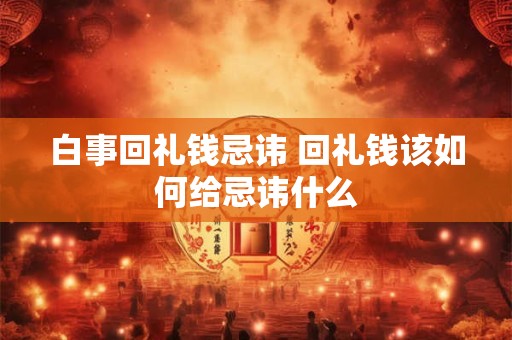 白事回礼钱忌讳 回礼钱该如何给忌讳什么