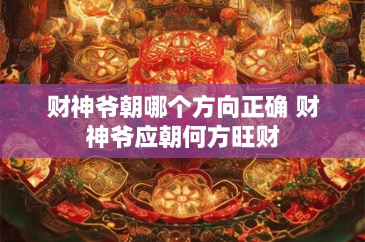 财神爷朝哪个方向正确 财神爷应朝何方旺财