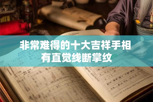 非常难得的十大吉祥手相 有直觉线断掌纹