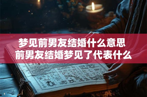 梦见前男友结婚什么意思 前男友结婚梦见了代表什么