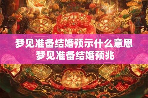 梦见准备结婚预示什么意思 梦见准备结婚预兆