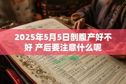 2025年5月5日剖腹产好不好 产后要注意什么呢