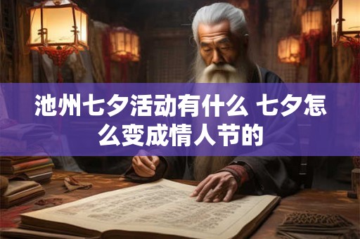 池州七夕活动有什么 七夕怎么变成情人节的