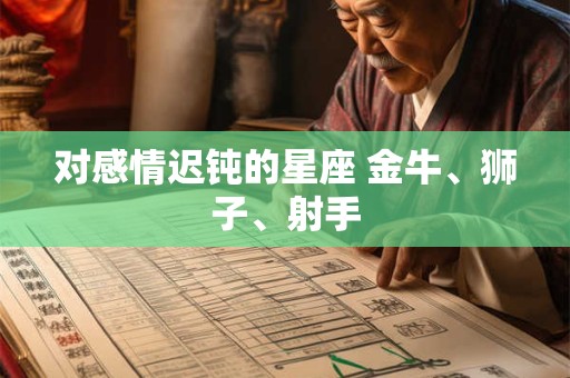 对感情迟钝的星座 金牛、狮子、射手