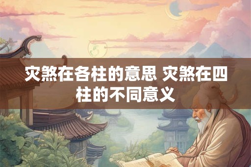 灾煞在各柱的意思 灾煞在四柱的不同意义