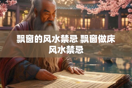 飘窗的风水禁忌 飘窗做床风水禁忌