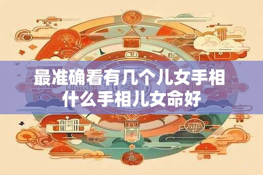 最准确看有几个儿女手相 什么手相儿女命好