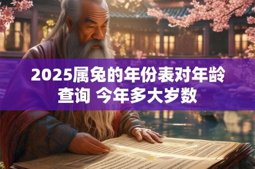 2025属兔的年份表对年龄查询 今年多大岁数