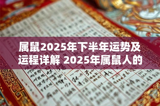 属鼠2025年下半年运势及运程详解 2025年属鼠人的全年每月运势