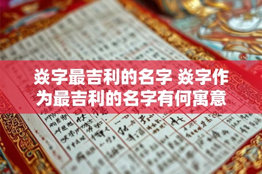 焱字最吉利的名字 焱字作为最吉利的名字有何寓意
