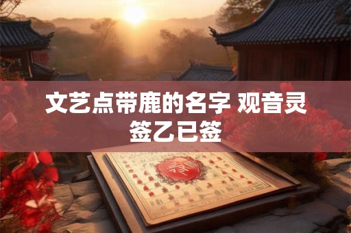文艺点带鹿的名字 观音灵签乙已签