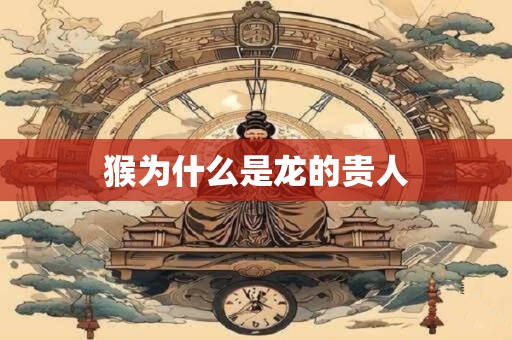 猴为什么是龙的贵人