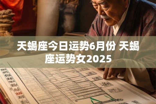 天蝎座今日运势6月份 天蝎座运势女2025