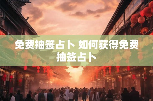 免费抽签占卜 如何获得免费抽签占卜