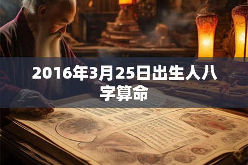 2016年3月25日出生人八字算命