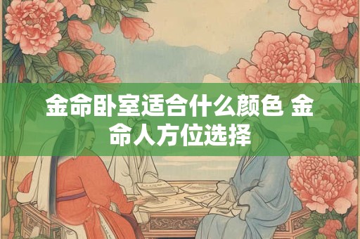 金命卧室适合什么颜色 金命人方位选择