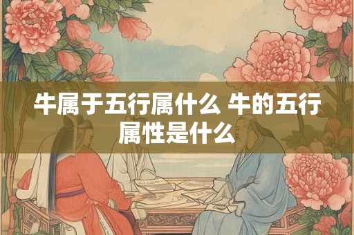牛属于五行属什么 牛的五行属性是什么