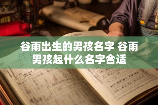 谷雨出生的男孩名字 谷雨男孩起什么名字合适