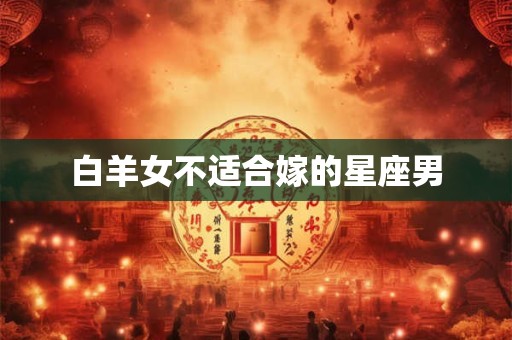 白羊女不适合嫁的星座男