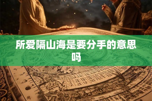 所爱隔山海是要分手的意思吗 所爱隔山海是要分手的意思吗