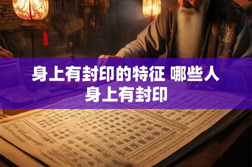 身上有封印的特征 哪些人身上有封印