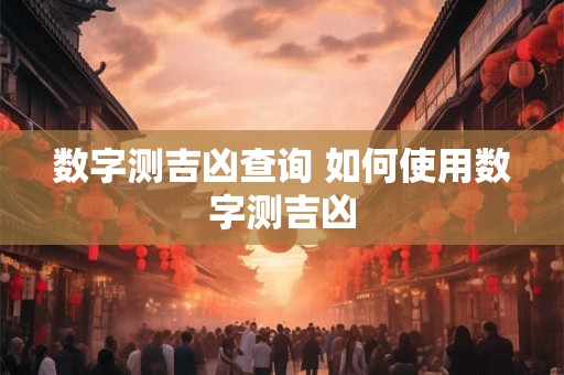 数字测吉凶查询 如何使用数字测吉凶 数字测吉凶查询 如何使用数字测吉凶