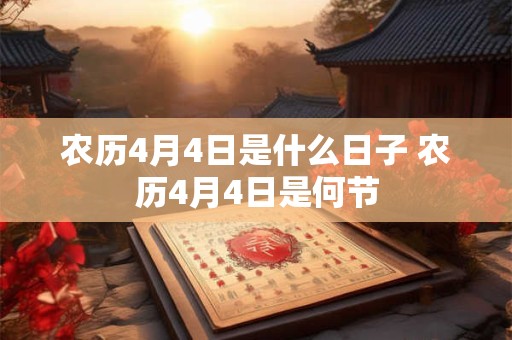 农历4月4日是什么日子 农历4月4日是何节