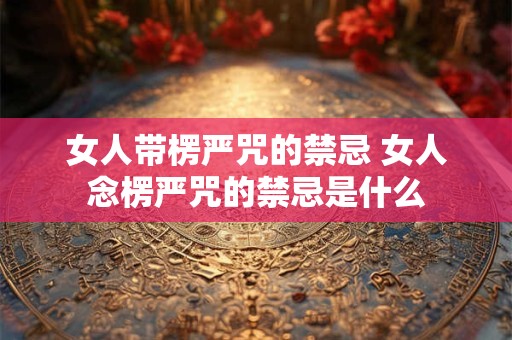 女人带楞严咒的禁忌 女人念楞严咒的禁忌是什么