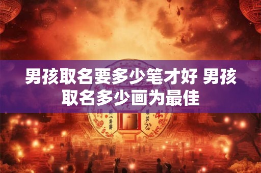 男孩取名要多少笔才好 男孩取名多少画为最佳