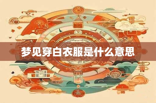 梦见穿白衣服是什么意思