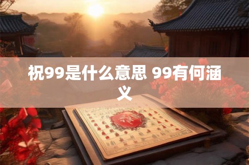 祝99是什么意思 99有何涵义