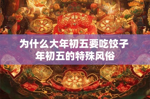 为什么大年初五要吃饺子 年初五的特殊风俗