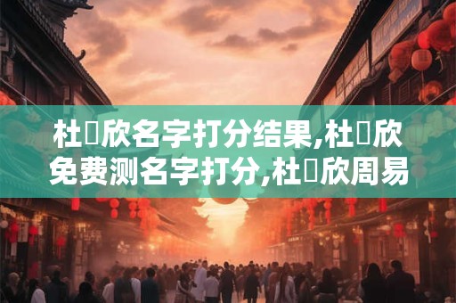 杜夢欣名字打分结果,杜夢欣免费测名字打分,杜夢欣周易免费测名字打分