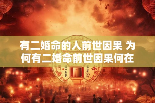 有二婚命的人前世因果 为何有二婚命前世因果何在