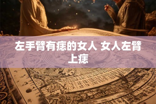 左手臂有痣的女人 女人左臂上痣
