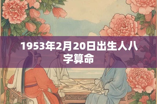 1953年2月20日出生人八字算命