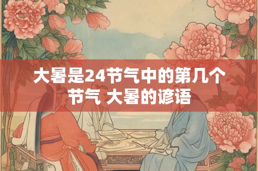 大暑是24节气中的第几个节气 大暑的谚语