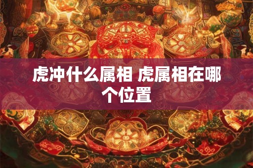 虎冲什么属相 虎属相在哪个位置