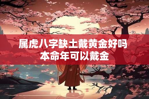 属虎八字缺土戴黄金好吗 本命年可以戴金