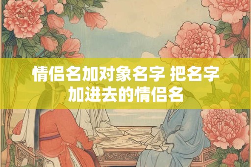 情侣名加对象名字 把名字加进去的情侣名