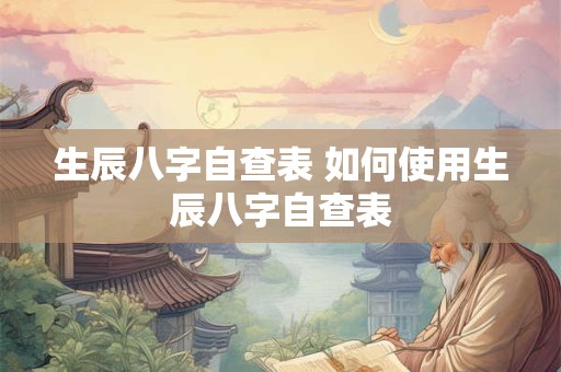 生辰八字自查表 如何使用生辰八字自查表