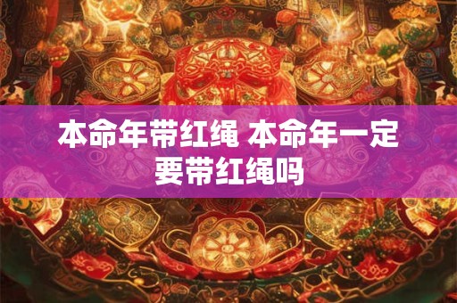 本命年带红绳 本命年一定要带红绳吗
