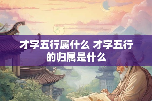 才字五行属什么 才字五行的归属是什么