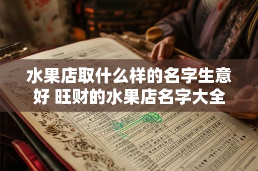水果店取什么样的名字生意好 旺财的水果店名字大全
